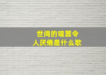 世间的喧嚣令人厌倦是什么歌