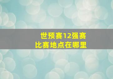 世预赛12强赛比赛地点在哪里