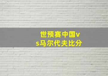 世预赛中国vs马尔代夫比分