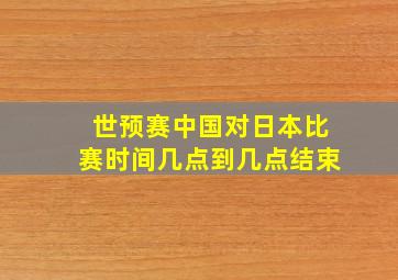 世预赛中国对日本比赛时间几点到几点结束