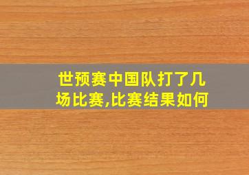 世预赛中国队打了几场比赛,比赛结果如何