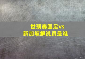 世预赛国足vs新加坡解说员是谁