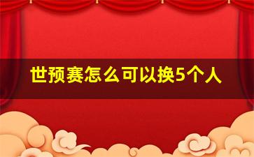 世预赛怎么可以换5个人