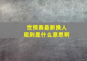 世预赛最新换人规则是什么意思啊