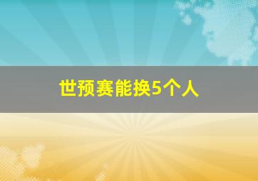 世预赛能换5个人