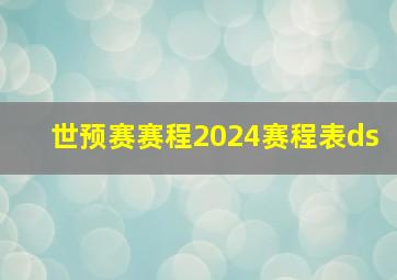 世预赛赛程2024赛程表ds