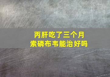 丙肝吃了三个月索磷布韦能治好吗