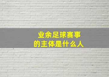 业余足球赛事的主体是什么人