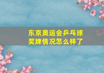 东京奥运会乒乓球奖牌情况怎么样了