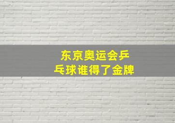 东京奥运会乒乓球谁得了金牌