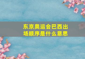 东京奥运会巴西出场顺序是什么意思