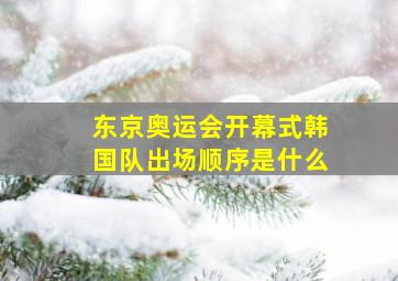 东京奥运会开幕式韩国队出场顺序是什么