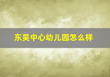 东吴中心幼儿园怎么样