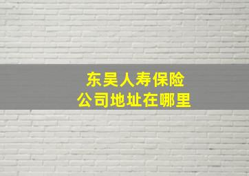 东吴人寿保险公司地址在哪里