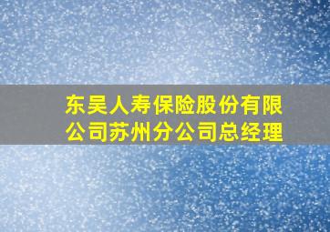 东吴人寿保险股份有限公司苏州分公司总经理