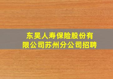 东吴人寿保险股份有限公司苏州分公司招聘