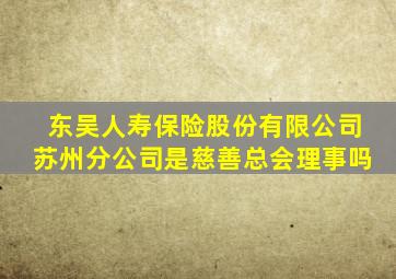 东吴人寿保险股份有限公司苏州分公司是慈善总会理事吗