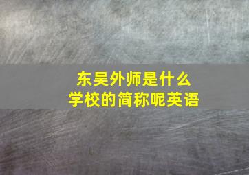 东吴外师是什么学校的简称呢英语