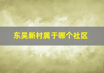 东吴新村属于哪个社区