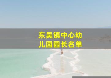 东吴镇中心幼儿园园长名单