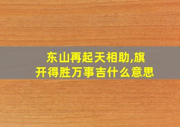 东山再起天相助,旗开得胜万事吉什么意思