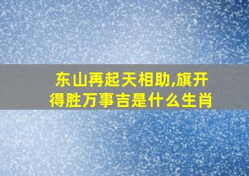 东山再起天相助,旗开得胜万事吉是什么生肖