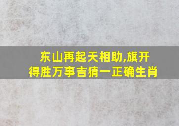 东山再起天相助,旗开得胜万事吉猜一正确生肖