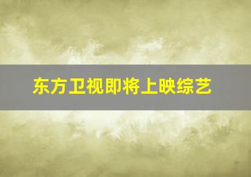 东方卫视即将上映综艺