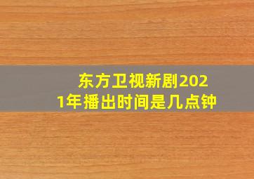 东方卫视新剧2021年播出时间是几点钟