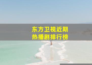 东方卫视近期热播剧排行榜