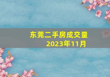 东莞二手房成交量2023年11月