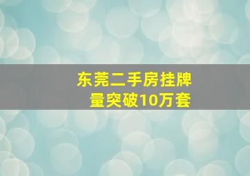 东莞二手房挂牌量突破10万套