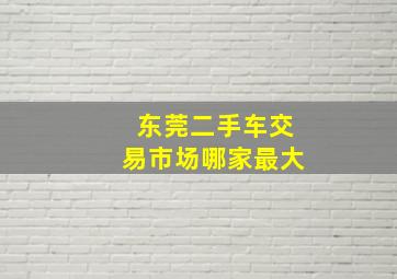 东莞二手车交易市场哪家最大