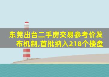 东莞出台二手房交易参考价发布机制,首批纳入218个楼盘