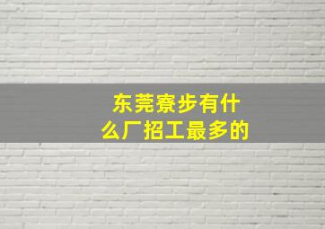 东莞寮步有什么厂招工最多的