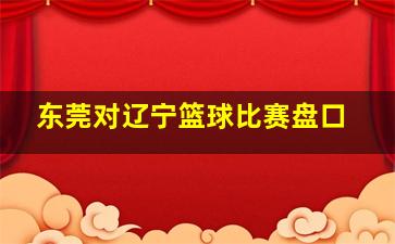 东莞对辽宁篮球比赛盘口