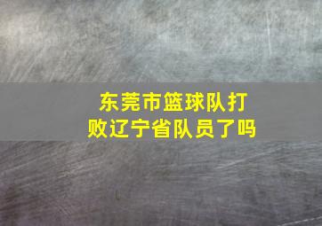 东莞市篮球队打败辽宁省队员了吗