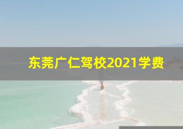 东莞广仁驾校2021学费