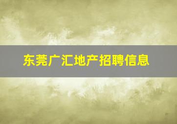 东莞广汇地产招聘信息