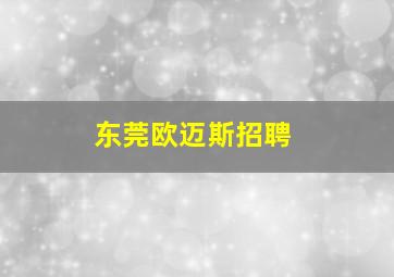 东莞欧迈斯招聘