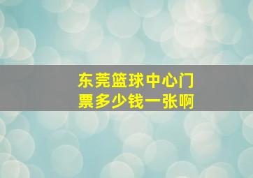 东莞篮球中心门票多少钱一张啊