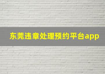 东莞违章处理预约平台app