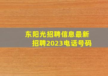 东阳光招聘信息最新招聘2023电话号码