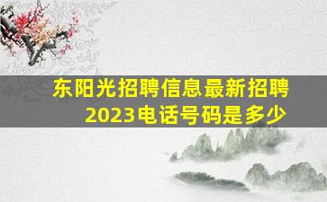 东阳光招聘信息最新招聘2023电话号码是多少