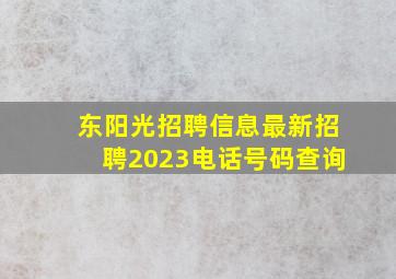 东阳光招聘信息最新招聘2023电话号码查询