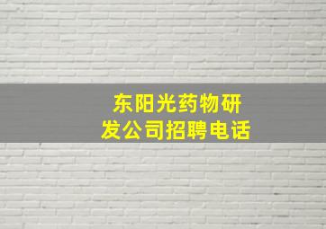 东阳光药物研发公司招聘电话