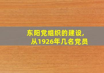 东阳党组织的建设,从1926年几名党员