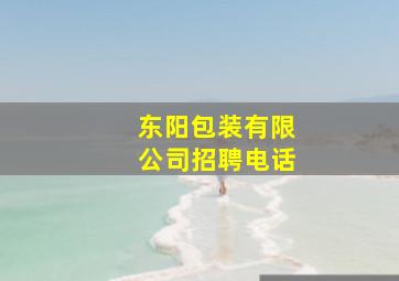 东阳包装有限公司招聘电话