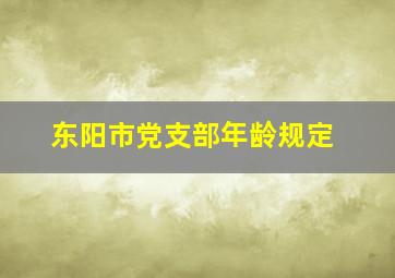 东阳市党支部年龄规定