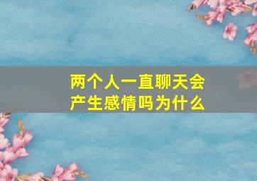 两个人一直聊天会产生感情吗为什么